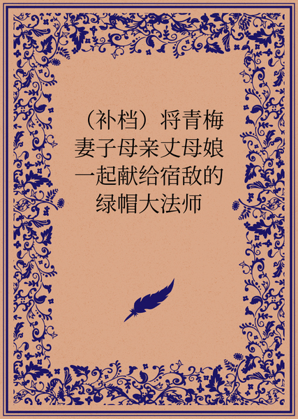 将青梅妻子母亲丈母娘一起献给宿敌的绿帽大法师
