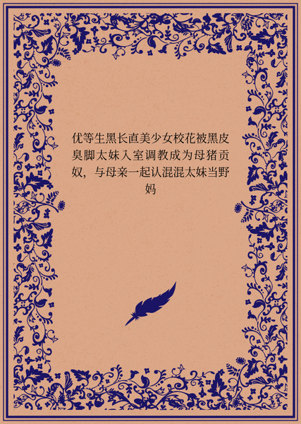 优等生黑长直美少女校花被黑皮臭脚太妹入室调教成为母猪贡奴，与母亲一起认混混太妹当野妈