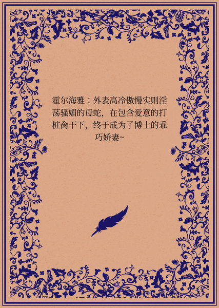 霍尔海雅：外表高冷傲慢实则淫荡骚媚的母蛇，在包含爱意的打桩肏干下，终于成为了博士的乖巧娇妻~
