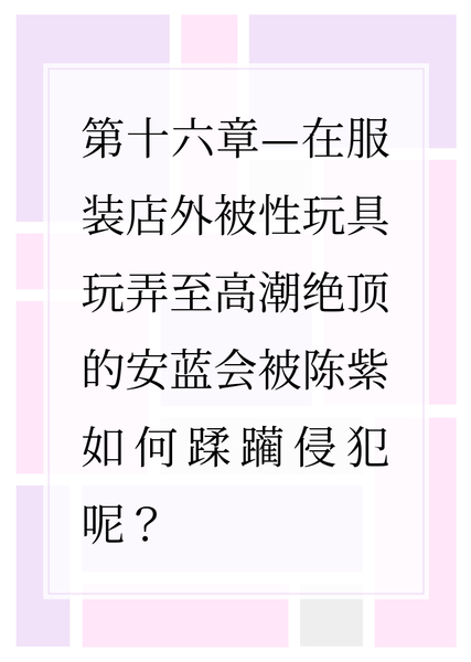 陈紫和快感的愉悦日常 #16 在服装店外被性玩具玩弄至高潮绝顶的安蓝会被陈紫如何蹂躏侵犯呢❤？