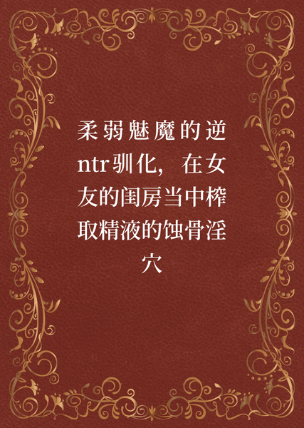 短篇合集 #18柔弱魅魔的逆ntr驯化，在女友的闺房当中榨取精液的蚀骨淫穴