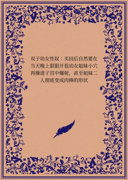 与邻家单亲幼萝的纵欲日常双子幼女性奴：买回后自然要在当天晚上狠狠开苞幼女姐妹小穴再操进子宫中爆射，直至姐妹二人彻底变成肉棒的形状