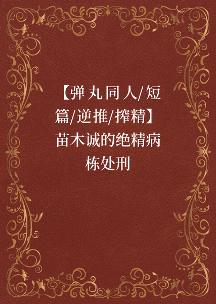 短篇合集 #52【弹丸同人/短篇/逆推/搾精】苗木诚的绝精病栋处刑